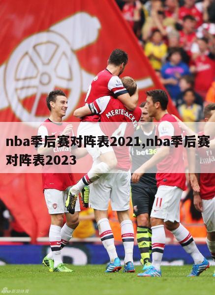 nba季后赛对阵表2021,nba季后赛对阵表2023
